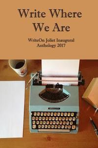 bokomslag Write Where We Are: WriteOn Joliet Inaugural Anthology 2017