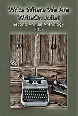 Write Where We Are: WriteOn Joliet Second Annual Anthology 2018 1