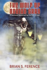 bokomslag The Wolf of Dorian Gray: A Werewolf Spawned by the Evil of Man