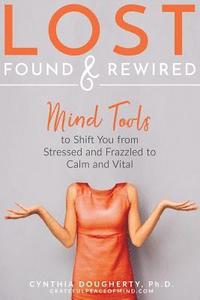 bokomslag Lost Found & Rewired: Mind Tools to Shift You from Stressed and Frazzled to Calm and Vital