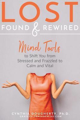 Lost Found & Rewired: Mind Tools to Shift You from Stressed and Frazzled to Calm and Vital 1