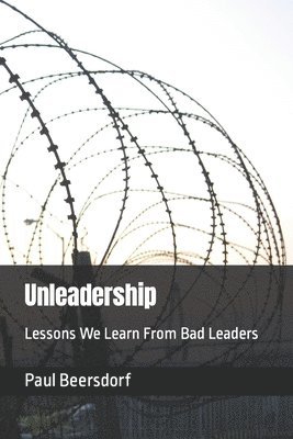 Paul Beersdorf - Unleadership: Lessons We Learn From Bad Leaders, Häftad