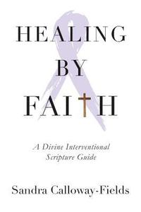 bokomslag Healing By Faith: A Divine Interventional Scripture Guide