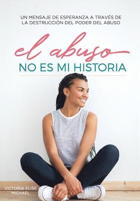 Victoria Elise Michael - El Abuso No Es Mi Historia: Un mensaje de esperanza a traves de la destruccion del poder del abuso, Häftad