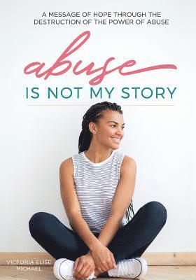 bokomslag Abuse is Not My Story: A Message of Hope Through the Destruction of the Power of Abuse