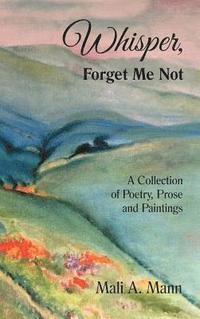 bokomslag Whisper Forget Me Not: A Collection of Poetry, Prose and Paintings