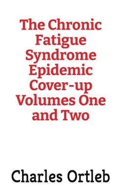 The Chronic Fatigue Syndrome Epidemic Cover-up Volumes One and Two 1