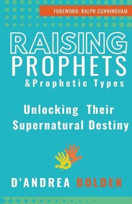 D'Andrea Bolden - Raising Prophets & Prophetic Types: A Resource Handbook, Häftad