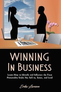 bokomslag Winning In Business: How to Identify and Influence the Four Personality Styles you Sell to, Serve, and Lead