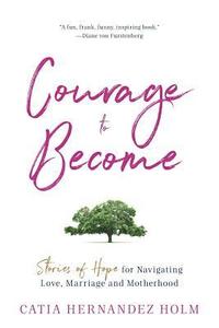 bokomslag The Courage to Become: Stories of Hope for Navigating Love, Marriage and Motherhood