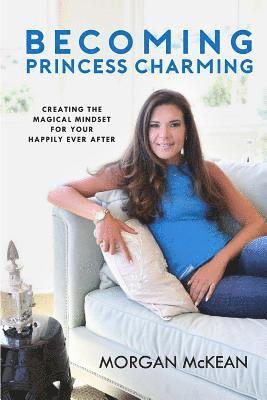 Morgan McKean - Becoming Princess Charming: Creating the Magical Mindset For Your Happily Ever After, Häftad