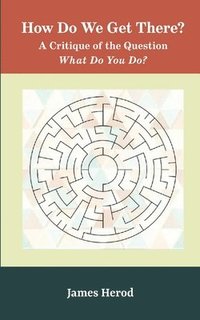 bokomslag How Do We Get There?: A Critique of the Question 'What Do You Do?'