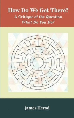 James Herod - How Do We Get There?: A Critique of the Question 'What Do You Do?', Häftad