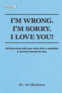 bokomslag I'm Wrong. I'm Sorry. I Love You!: Getting along with your mate after a squabble. A survival manual for men