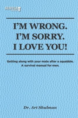 I'm Wrong. I'm Sorry. I Love You!: Getting along with your mate after a squabble. A survival manual for men 1