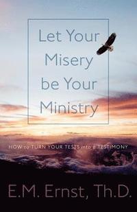 bokomslag Let Your Misery be Your Ministry: How to Turn Your Tests Into a Testimony