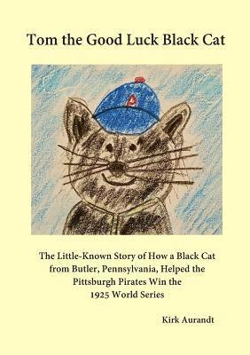 Tom the Good Luck Black Cat: The Little-Known Story of How a Black Cat from Butler, Pennsylvania, Helped the Pittsburgh Pirates Win the 1925 World