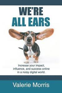bokomslag We're All Ears: How to increase your impact, influence, and success online in a noisy world.