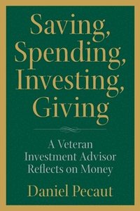 bokomslag Saving, Spending, Investing, Giving: A Veteran Investment Advisor Reflects on Money