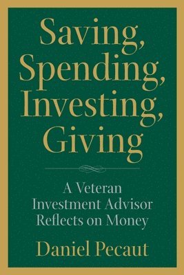Daniel Pecaut - Saving, Spending, Investing, Giving: A Veteran Investment Advisor Reflects on Money, Häftad