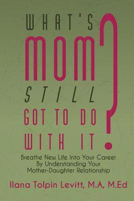 What's Mom Still Got to Do with It?: Breathe New Life Into Your Career by Understanding Your Mother-Daughter Relationship 1