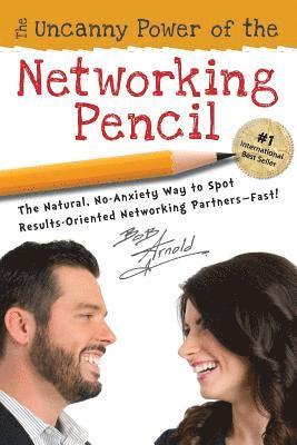 The Uncanny Power of the Networking Pencil: The Natural, No-Anxiety Way to Spot Results-Oriented Networking Partners--Fast! 1