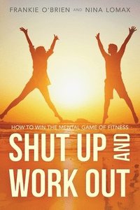 bokomslag Shut Up and Work Out: How To Win The Mental Game of Fitness