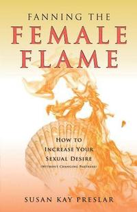 bokomslag Fanning the Female Flame: How to Increase Your Sexual Desire (Without Changing Partners)