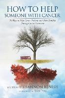 How to Help Someone with Cancer: 70 Ways to Help Cancer Patients and Their Families During Cancer Treatment