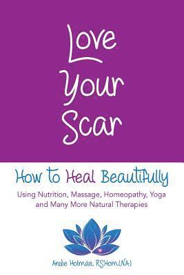 bokomslag Love Your Scar: How to Heal Beautifully Using Nutrition, Massage, Homeopathy, Yoga and Many More Natural Therapies