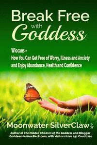 bokomslag Break Free with Goddess: Wiccans - How You Can Get Free of Worry, Illness and Anxiety and Enjoy Abundance, Health and Confidence