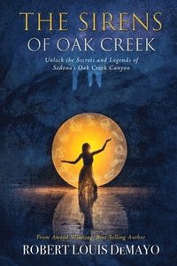 bokomslag The Sirens of Oak Creek: Unlock the Secrets and Legends of Sedona's Oak Creek Canyon