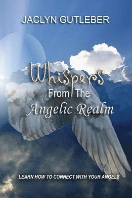 bokomslag Whispers From The Angelic Realm: Learn To Connect With Your Angels