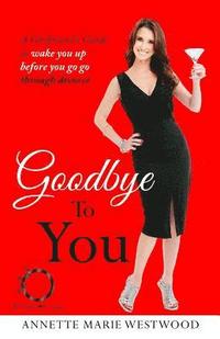 bokomslag Goodbye To You: A Girlfriend's Guide To Wake You Up Before You Go Go Through Divorce