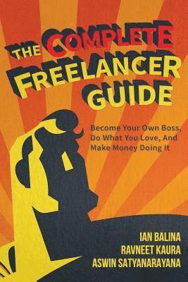 The Complete Freelancer Guide: Become your own boss, do what you love, and make money doing it 1