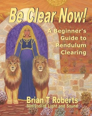Brian T. Roberts - Be Clear Now!: A Beginner's Guide to Pendulum Clearing, Häftad