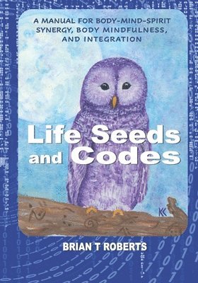 Brian T. Roberts - Life Seeds and Codes: A Manual for Body-Mind-Spirit Synergy, Body Mindfulness, and Integration, Häftad