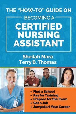 Terry Thomas, Sheilah Mara - The "How-to" Guide on Becoming a Certified Nursing Assistant: Find a School, Pay for Training, Prepare for the Exam, Get a Job, Jump-start Your Career, Häftad