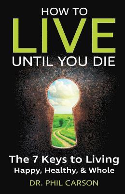 bokomslag How to Live Until You Die: The 7 Keys to Living Happy, Healthy & Whole