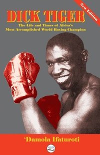 bokomslag Dick Tiger The Life and Times of Africa's Most Accomplished World Boxing Champion