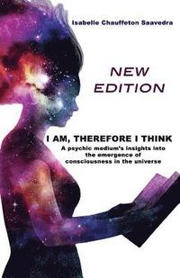 bokomslag I am, therefore I think - New Edition: A psychic medium's insight into the emergence of consciousness in the universe