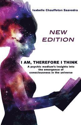 Isabelle a. Chauffeton Saavedra, Isabelle A. Chauffeton Saavedra - I am, therefore I think - New Edition: A psychic medium's insight into the emergence of consciousness in the universe, Häftad