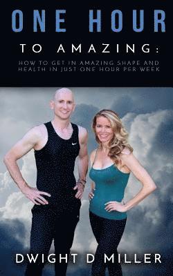 bokomslag One Hour to Amazing: How to Get in Amazing Shape and Health in Just One Hour per Week