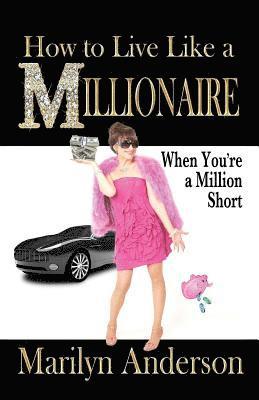 Marilyn Anderson - How to Live Like a MILLIONAIRE When You're a Million Short, Häftad