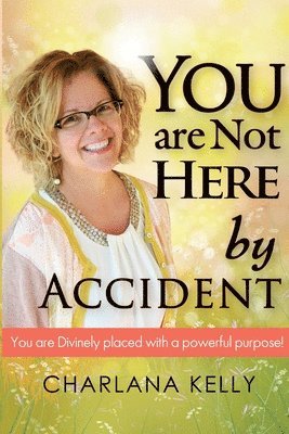 Charlana Kelly - You Are Not Here by Accident: You are Divinely Placed with a Powerful Purpose, Häftad