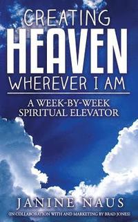 bokomslag Creating Heaven Wherever I Am: A Week-By-Week Spiritual Elevator