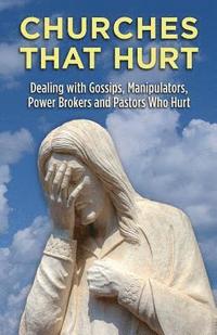 bokomslag Churches That Hurt: Dealing with Gossips, Manipulators, Power Brokers and Pastors Who Hurt