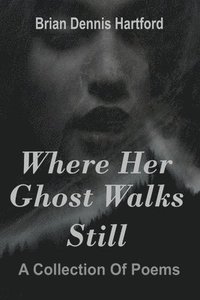 bokomslag Where Her Ghost Walks Still: A Collection of Poems