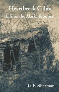 bokomslag Heartbreak Cabin: Life on the Alaska Frontier