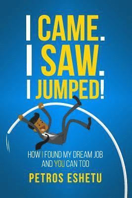 bokomslag I Came.I Saw. I Jumped!: How I Found My Dream Job and You Can Too